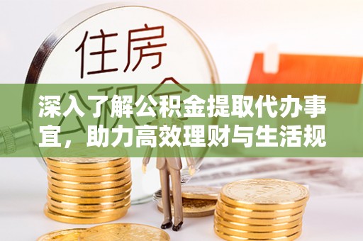 北塔深入了解公积金提取代办事宜，助力高效理财与生活规划