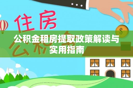 北塔公积金租房提取政策解读与实用指南