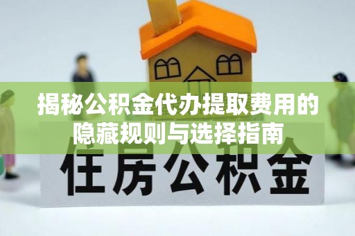 北塔揭秘公积金代办提取费用的隐藏规则与选择指南