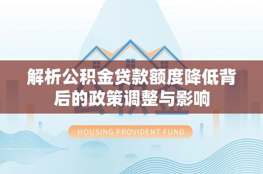 北塔解析公积金贷款额度降低背后的政策调整与影响