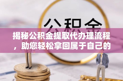 北塔揭秘公积金提取代办理流程，助您轻松拿回属于自己的钱