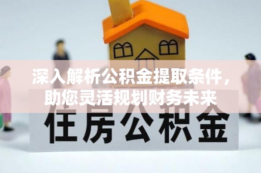 北塔深入解析公积金提取条件，助您灵活规划财务未来