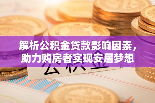 北塔解析公积金贷款影响因素，助力购房者实现安居梦想