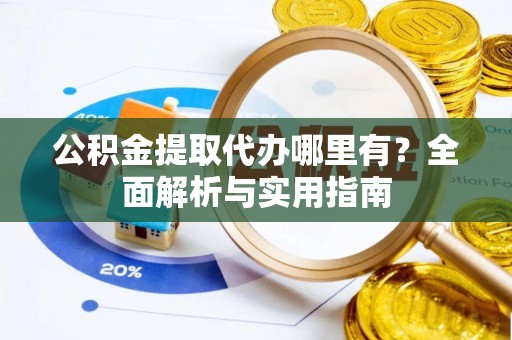 北塔公积金提取代办哪里有？全面解析与实用指南