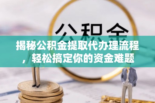北塔揭秘公积金提取代办理流程，轻松搞定你的资金难题