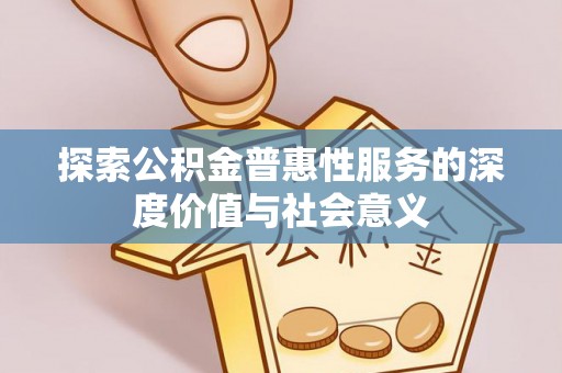 北塔探索公积金普惠性服务的深度价值与社会意义