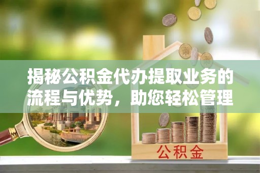 北塔揭秘公积金代办提取业务的流程与优势，助您轻松管理财务
