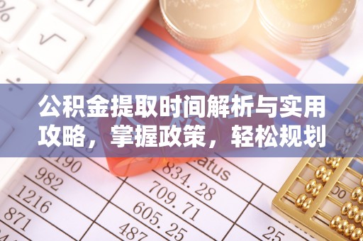 北塔公积金提取时间解析与实用攻略，掌握政策，轻松规划未来