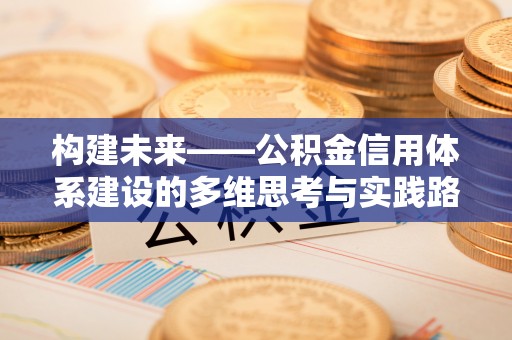 北塔构建未来——公积金信用体系建设的多维思考与实践路径