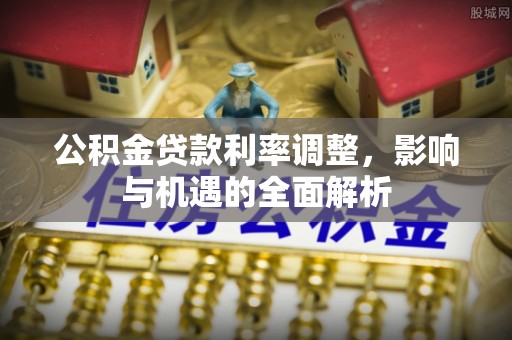 北塔公积金贷款利率调整，影响与机遇的全面解析