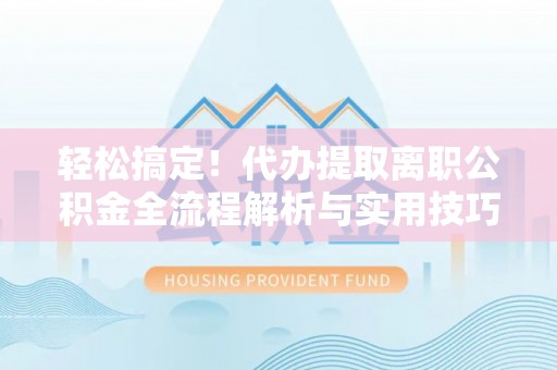 北塔轻松搞定！代办提取离职公积金全流程解析与实用技巧