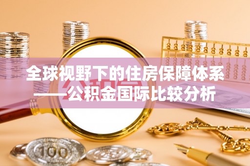 北塔全球视野下的住房保障体系——公积金国际比较分析