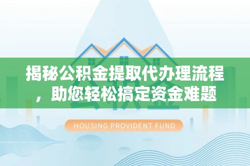 北塔揭秘公积金提取代办理流程，助您轻松搞定资金难题