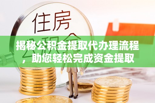 北塔揭秘公积金提取代办理流程，助您轻松完成资金提取