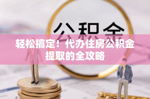 北塔轻松搞定！代办住房公积金提取的全攻略
