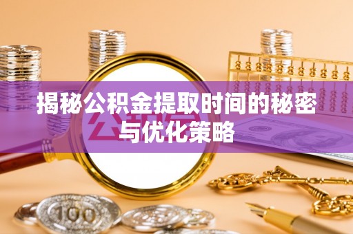 北塔揭秘公积金提取时间的秘密与优化策略