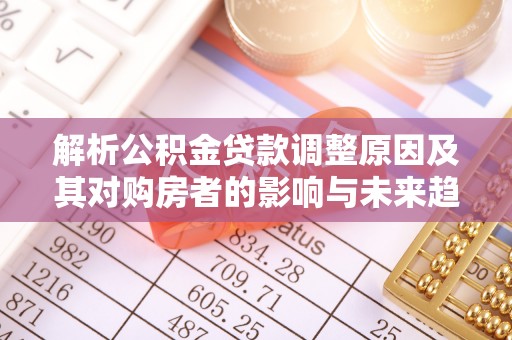 北塔解析公积金贷款调整原因及其对购房者的影响与未来趋势
