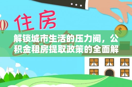 北塔解锁城市生活的压力阀，公积金租房提取政策的全面解析与实践指南