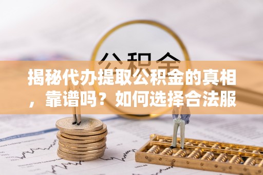 北塔揭秘代办提取公积金的真相，靠谱吗？如何选择合法服务？