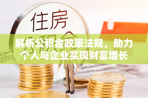 北塔解析公积金政策法规，助力个人与企业实现财富增长