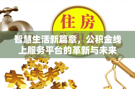 北塔智慧生活新篇章，公积金线上服务平台的革新与未来
