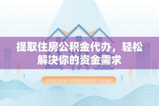 北塔提取住房公积金代办，轻松解决你的资金需求