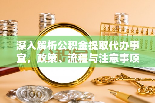 北塔深入解析公积金提取代办事宜，政策、流程与注意事项全攻略