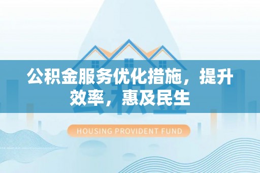 北塔公积金服务优化措施，提升效率，惠及民生
