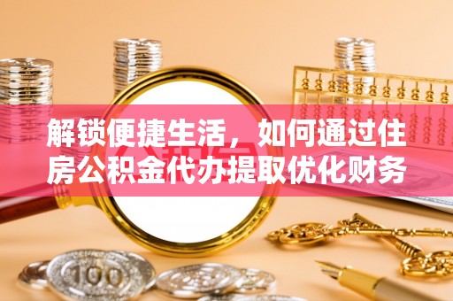 北塔解锁便捷生活，如何通过住房公积金代办提取优化财务规划