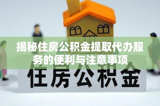 北塔揭秘住房公积金提取代办服务的便利与注意事项