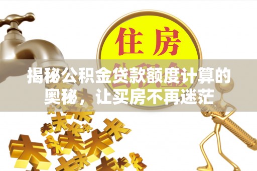 北塔揭秘公积金贷款额度计算的奥秘，让买房不再迷茫