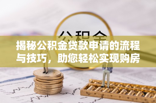 北塔揭秘公积金贷款申请的流程与技巧，助您轻松实现购房梦