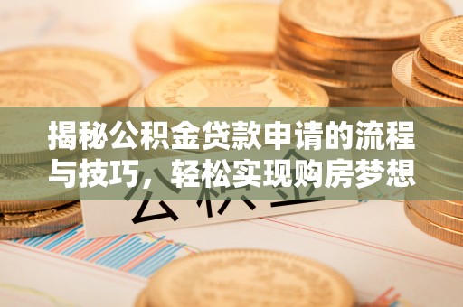 北塔揭秘公积金贷款申请的流程与技巧，轻松实现购房梦想