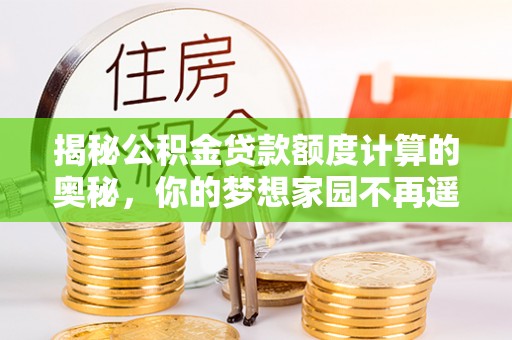 北塔揭秘公积金贷款额度计算的奥秘，你的梦想家园不再遥不可及