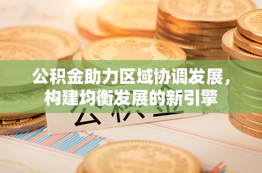 北塔公积金助力区域协调发展，构建均衡发展的新引擎