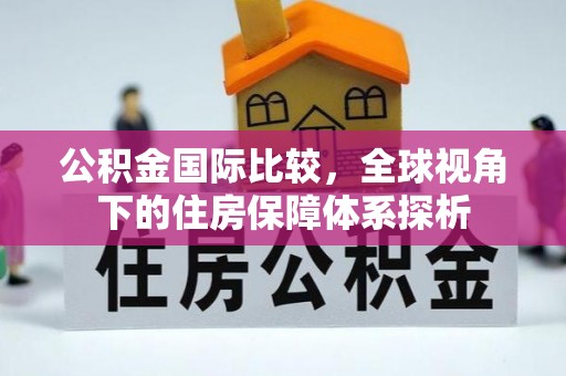 北塔公积金国际比较，全球视角下的住房保障体系探析