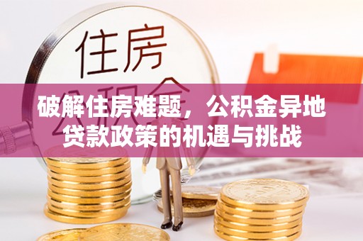 北塔破解住房难题，公积金异地贷款政策的机遇与挑战