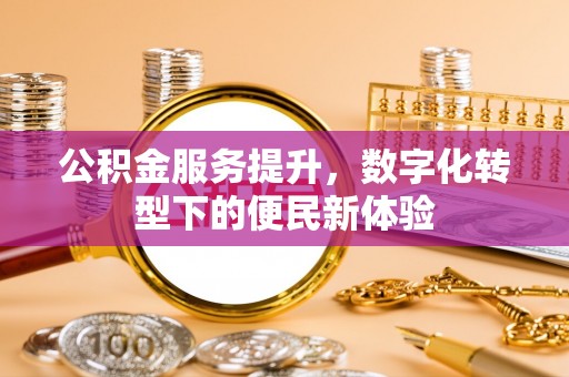 北塔公积金服务提升，数字化转型下的便民新体验