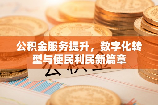 北塔公积金服务提升，数字化转型与便民利民新篇章
