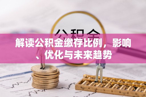 北塔解读公积金缴存比例，影响、优化与未来趋势
