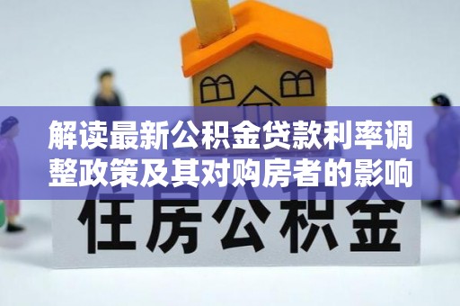 北塔解读最新公积金贷款利率调整政策及其对购房者的影响