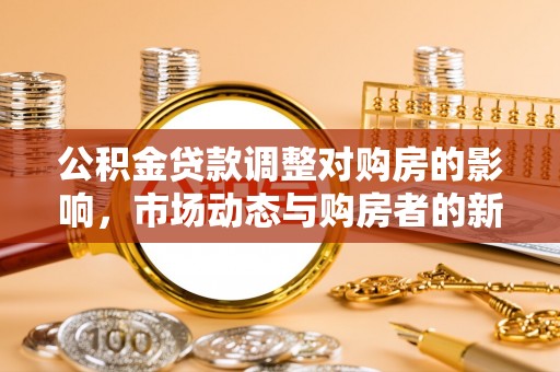 北塔公积金贷款调整对购房的影响，市场动态与购房者的新选择