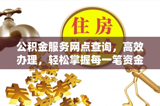 北塔公积金服务网点查询，高效办理，轻松掌握每一笔资金动态