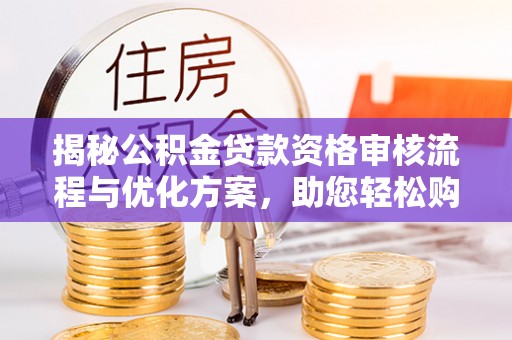 北塔揭秘公积金贷款资格审核流程与优化方案，助您轻松购房