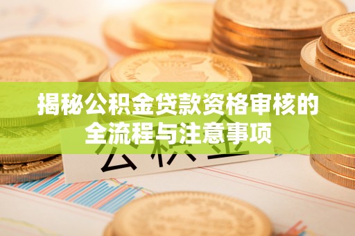 北塔揭秘公积金贷款资格审核的全流程与注意事项
