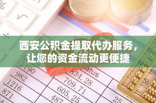 北塔西安公积金提取代办服务，让您的资金流动更便捷