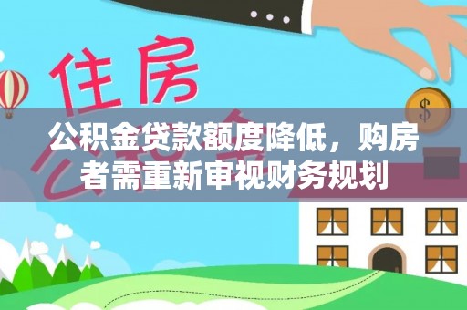 北塔公积金贷款额度降低，购房者需重新审视财务规划