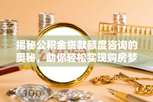 北塔揭秘公积金贷款额度咨询的奥秘，助你轻松实现购房梦想
