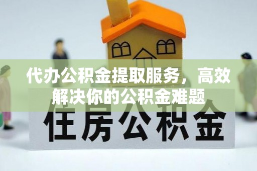 北塔代办公积金提取服务，高效解决你的公积金难题