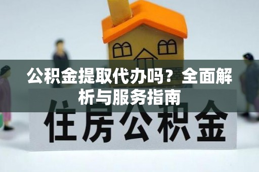 北塔公积金提取代办吗？全面解析与服务指南